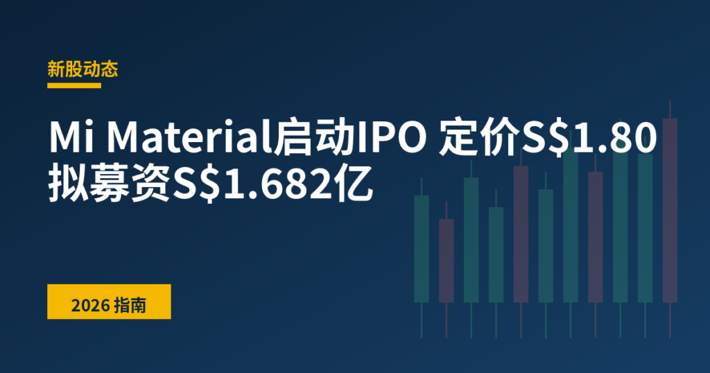 Mi Material启动IPO 定价S$1.80拟募资S$1.682亿
